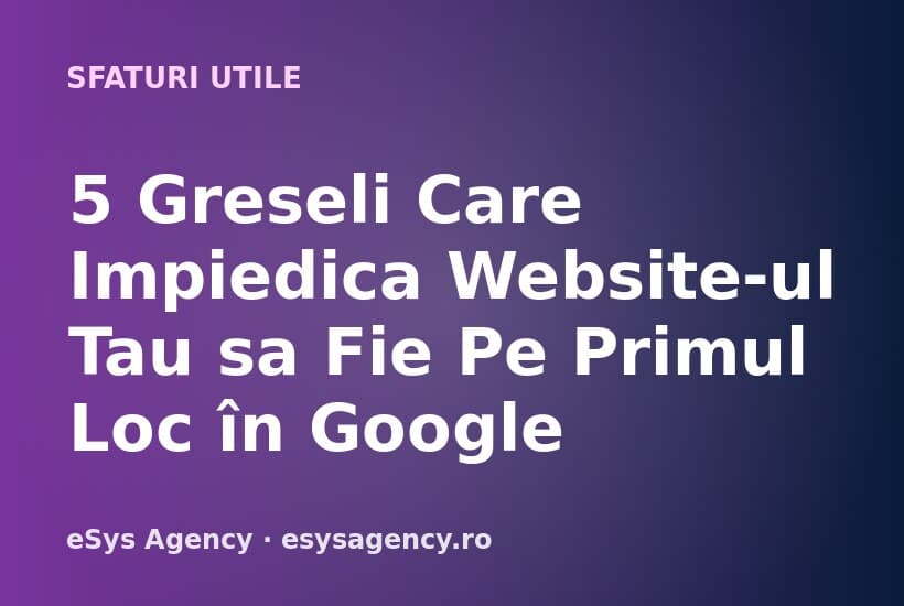 5 Greseli Care Impiedica Website-ul Tau sa Fie Pe Primul Loc în Google